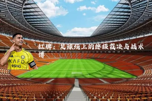 红牌:足球场上的终极裁决与战术博弈