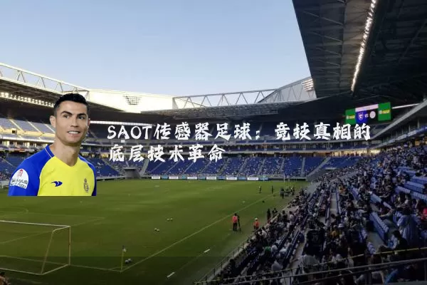 SAOT传感器足球:竞技真相的底层技术革命