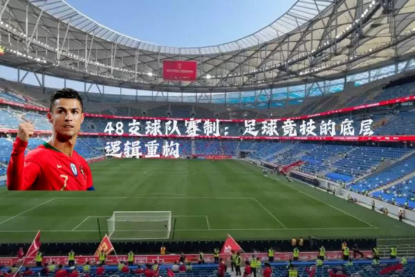 48支球队赛制:足球竞技的底层逻辑重构