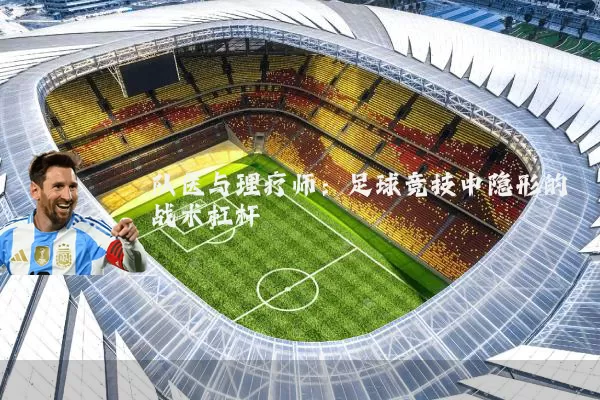 队医与理疗师：足球竞技中隐形的战术杠杆