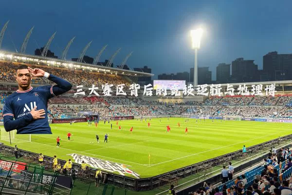 三大赛区背后的竞技逻辑与地理博弈