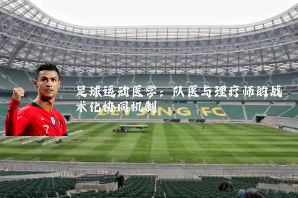 足球运动医学:队医与理疗师的战术化协同机制