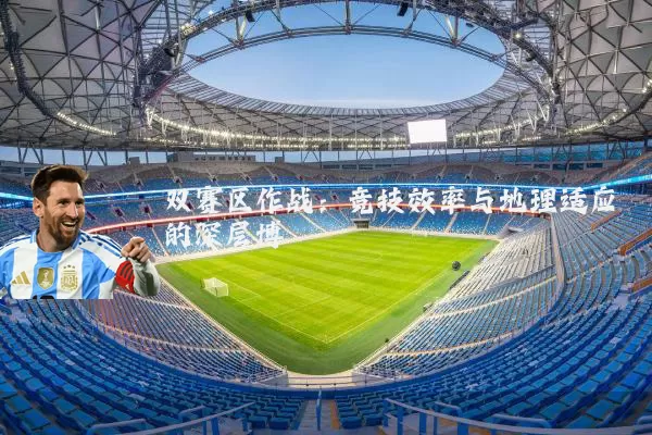 双赛区作战:竞技效率与地理适应的深层博弈
