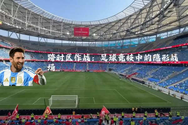 跨时区作战:足球竞技中的隐形战场