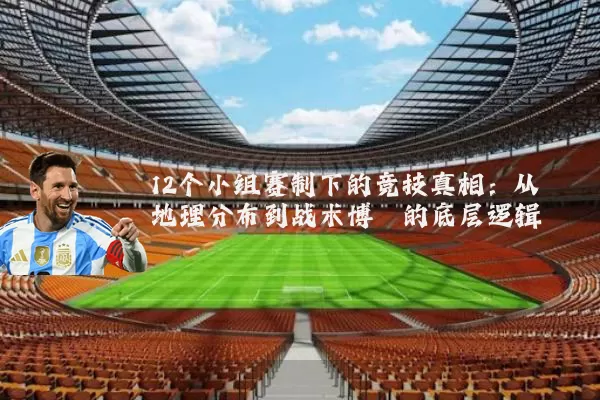 12个小组赛制下的竞技真相:从地理分布到战术博弈的底层逻辑